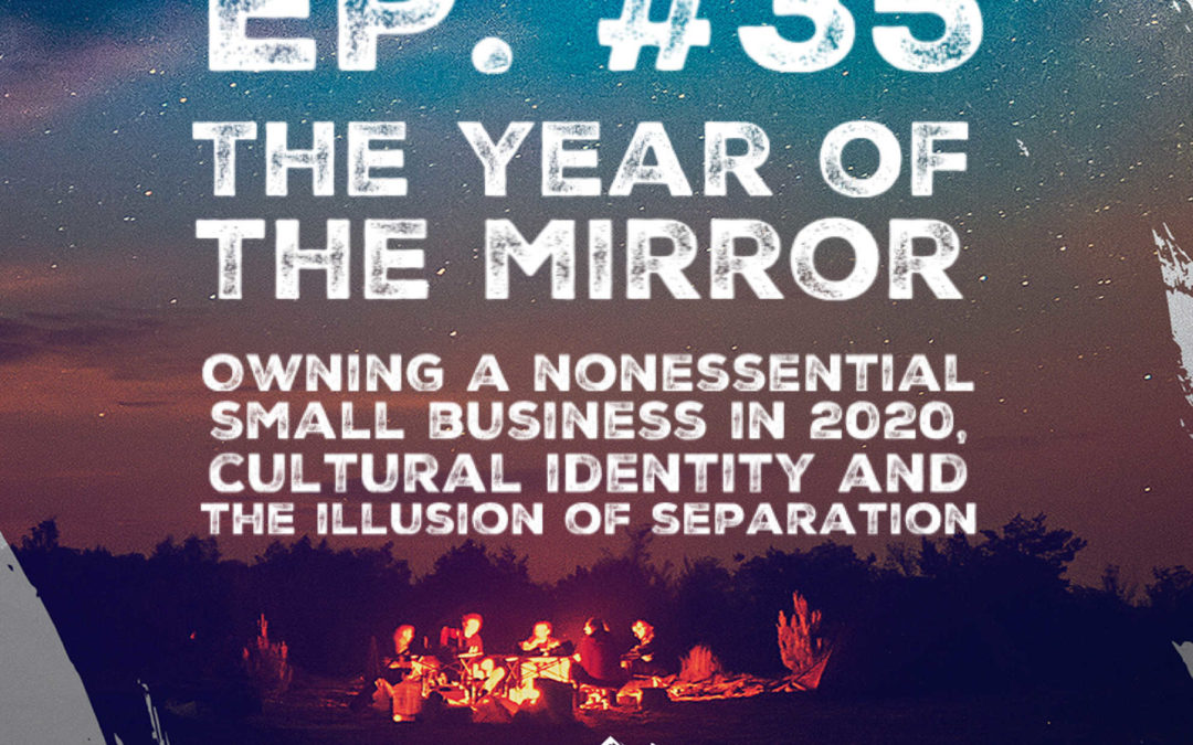 Ep. 35  The Year of the Mirror: Owning a “Nonessential” Small Business in 2020, Cultural Identity and the Illusion of Separation w/ Colin Jackson