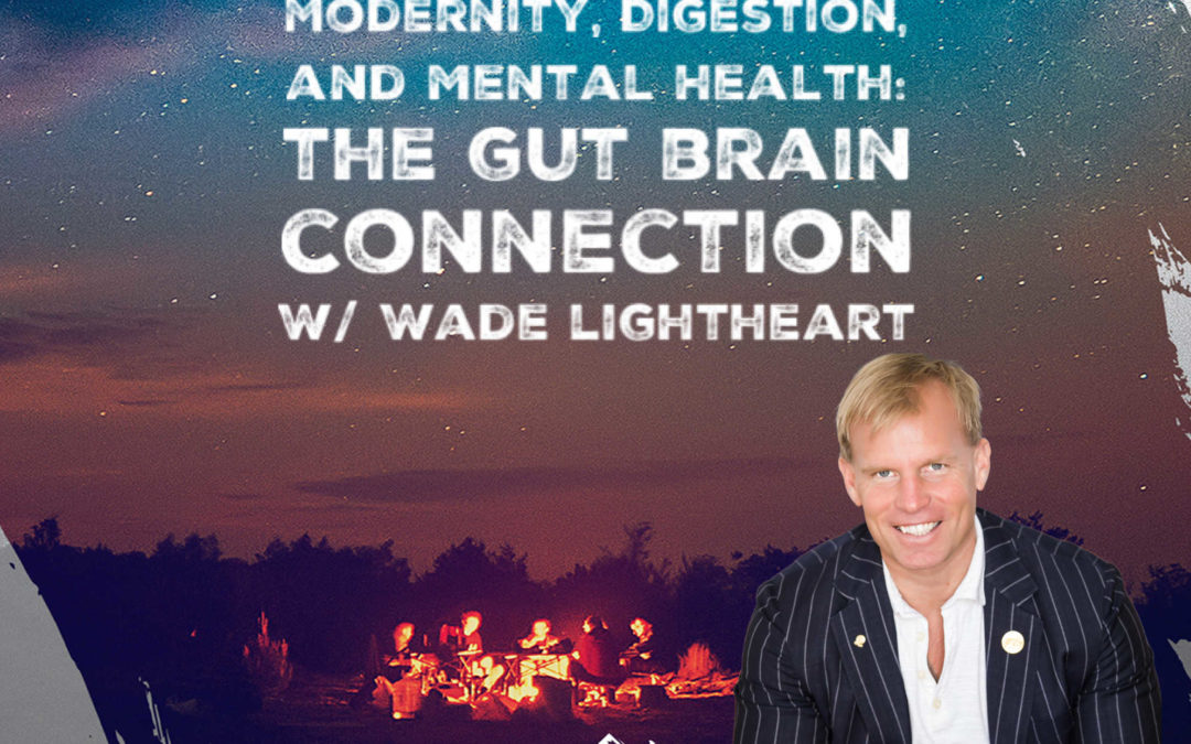 Ep. 41  Modernity, Digestion, and Mental Health: The Gut Brain Connection w/ Wade Lightheart