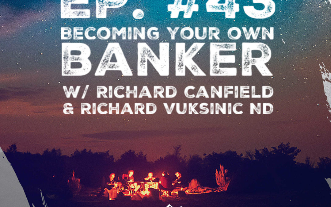 Ep. 43 w/ Richard Canfield and Dr. Richard Vuksinic ND – Becoming Your Own Banker